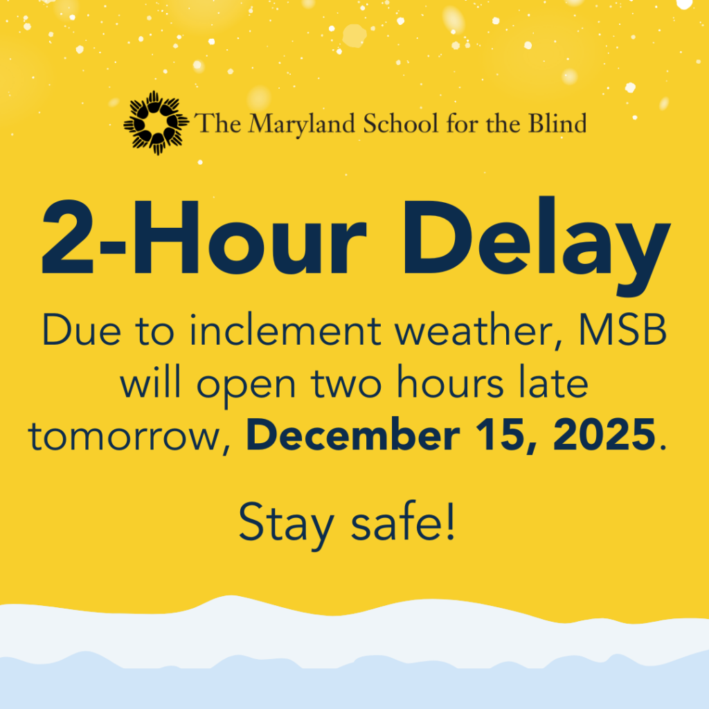 Yellow graphic with The Maryland School for the Blind logo. Text: "2-Hour Delay. Due to inclement weather, MSB will open two hours late tomorrow, December 15, 2025. Stay safe!" Snowy graphic at the bottom.